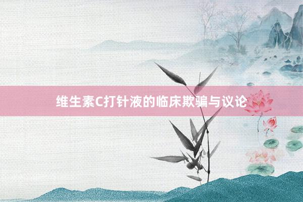 维生素C打针液的临床欺骗与议论