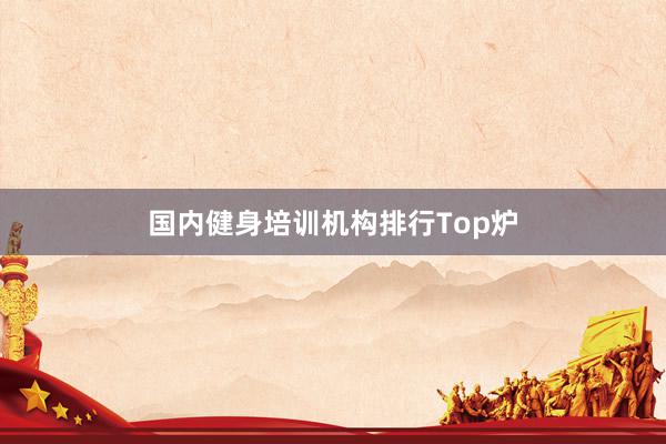 国内健身培训机构排行Top炉