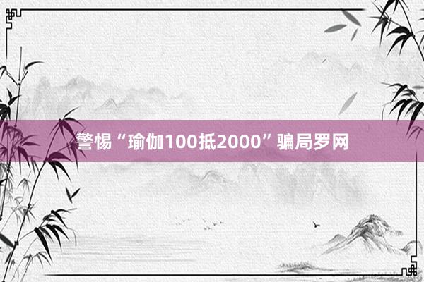警惕“瑜伽100抵2000”骗局罗网